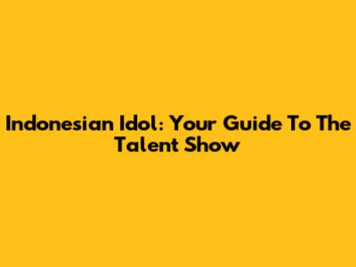 Indonesian Idol: Your Guide To The Talent Show