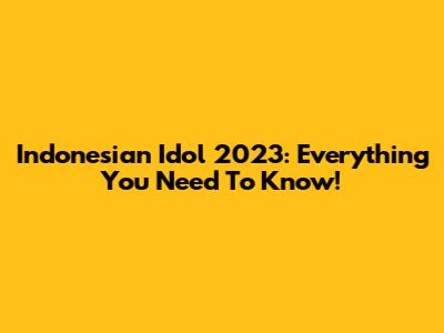 Indonesian Idol 2023: Everything You Need To Know!