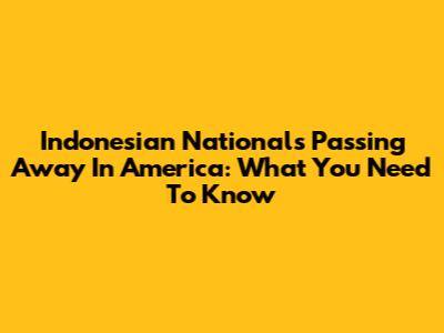 Indonesian Nationals Passing Away In America: What You Need To Know