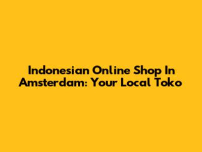 Indonesian Online Shop In Amsterdam: Your Local Toko