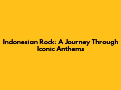 Indonesian Rock: A Journey Through Iconic Anthems