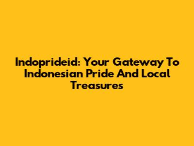 Indoprideid: Your Gateway To Indonesian Pride And Local Treasures