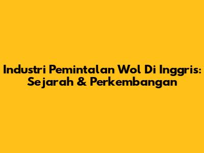 Industri Pemintalan Wol Di Inggris: Sejarah & Perkembangan