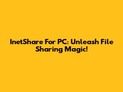 InetShare For PC: Unleash File Sharing Magic!