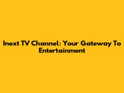 Inext TV Channel: Your Gateway To Entertainment