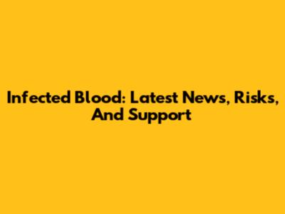 Infected Blood: Latest News, Risks, And Support