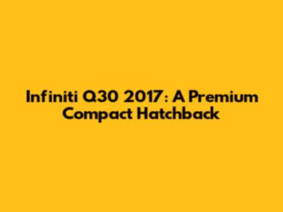 Infiniti Q30 2017: A Premium Compact Hatchback