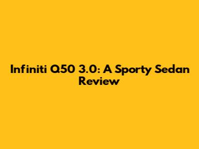 Infiniti Q50 3.0: A Sporty Sedan Review