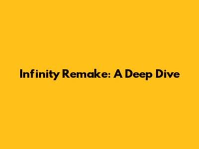 Infinity Remake: A Deep Dive