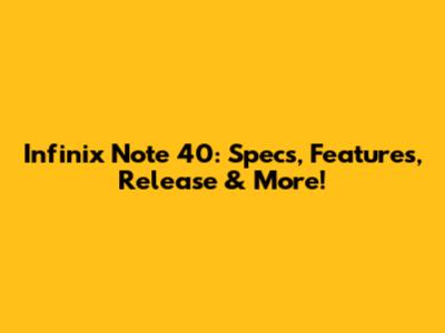 Infinix Note 40: Specs, Features, Release & More!