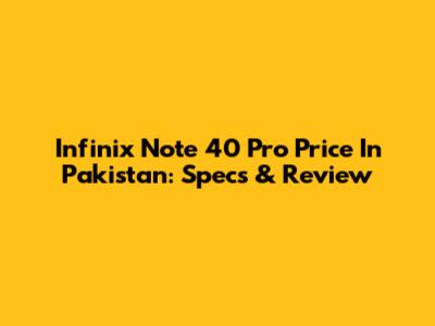 Infinix Note 40 Pro Price In Pakistan: Specs & Review