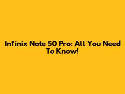 Infinix Note 50 Pro: All You Need To Know!