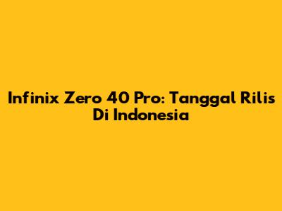 Infinix Zero 40 Pro: Tanggal Rilis Di Indonesia