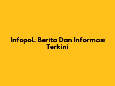 Infopol: Berita Dan Informasi Terkini