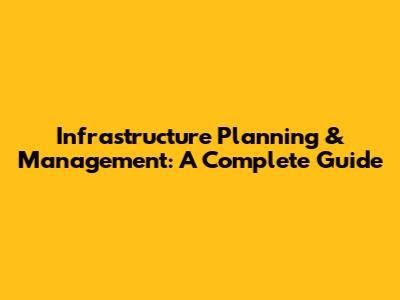 Infrastructure Planning & Management: A Complete Guide