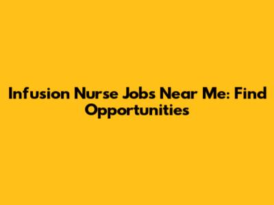 Infusion Nurse Jobs Near Me: Find Opportunities