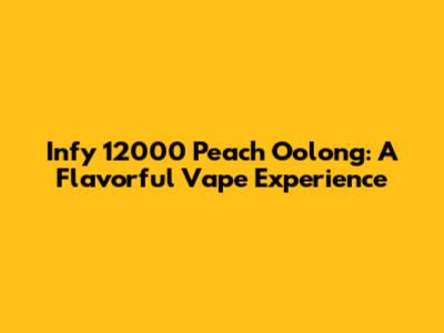 Infy 12000 Peach Oolong: A Flavorful Vape Experience