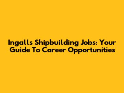 Ingalls Shipbuilding Jobs: Your Guide To Career Opportunities