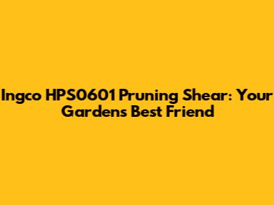 Ingco HPS0601 Pruning Shear: Your Garden's Best Friend