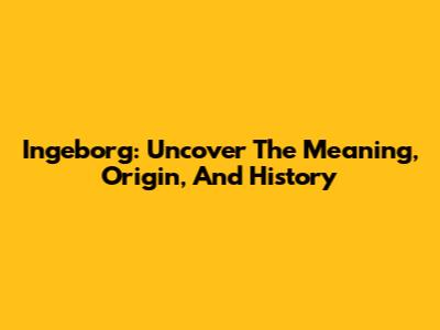 Ingeborg: Uncover The Meaning, Origin, And History