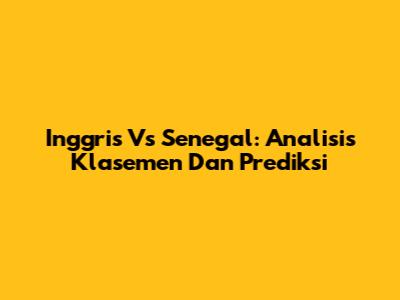 Inggris Vs Senegal: Analisis Klasemen Dan Prediksi
