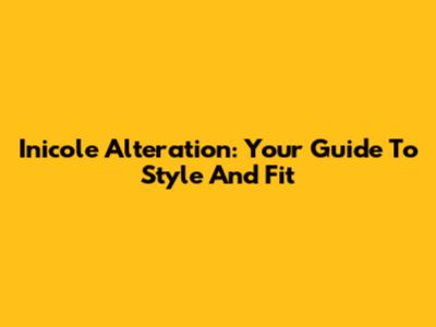 Inicole Alteration: Your Guide To Style And Fit