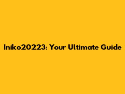Iniko20223: Your Ultimate Guide