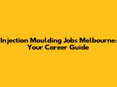 Injection Moulding Jobs Melbourne: Your Career Guide