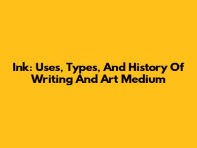 Ink: Uses, Types, And History Of Writing And Art Medium
