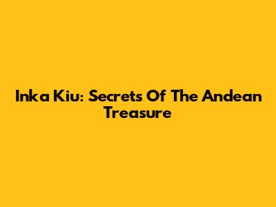 Inka Kiu: Secrets Of The Andean Treasure