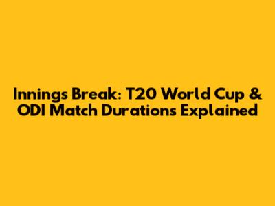 Innings Break: T20 World Cup & ODI Match Durations Explained