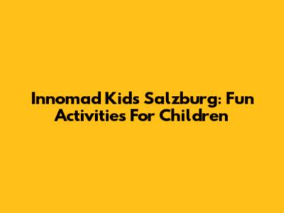 Innomad Kids Salzburg: Fun Activities For Children
