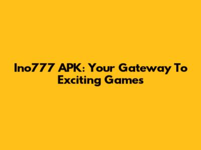Ino777 APK: Your Gateway To Exciting Games