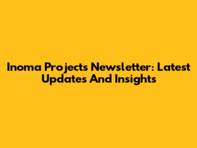 Inoma Projects Newsletter: Latest Updates And Insights