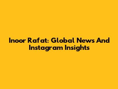 Inoor Rafat: Global News And Instagram Insights