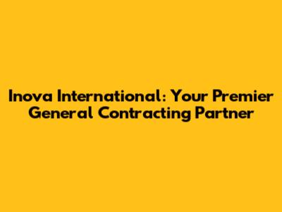 Inova International: Your Premier General Contracting Partner