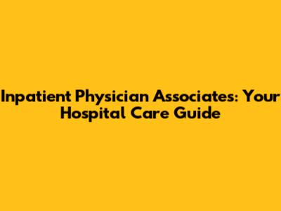 Inpatient Physician Associates: Your Hospital Care Guide