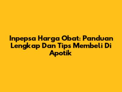 Inpepsa Harga Obat: Panduan Lengkap Dan Tips Membeli Di Apotik