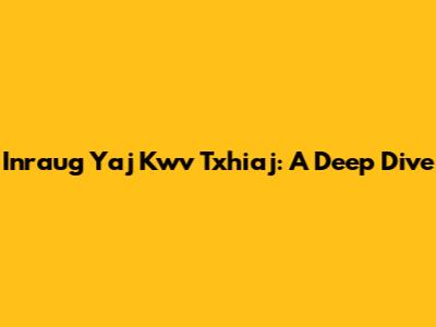 Inraug Yaj Kwv Txhiaj: A Deep Dive