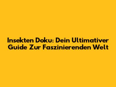 Insekten Doku: Dein Ultimativer Guide Zur Faszinierenden Welt