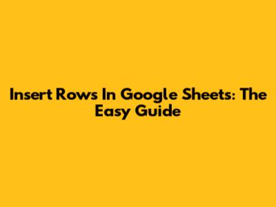 Insert Rows In Google Sheets: The Easy Guide