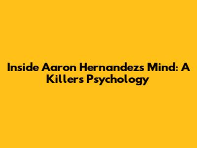 Inside Aaron Hernandez's Mind: A Killer's Psychology