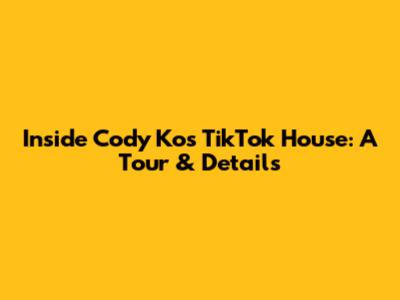 Inside Cody Ko's TikTok House: A Tour & Details