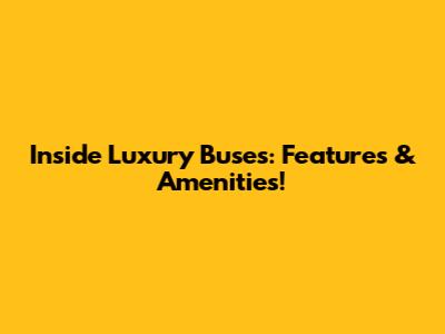 Inside Luxury Buses: Features & Amenities!