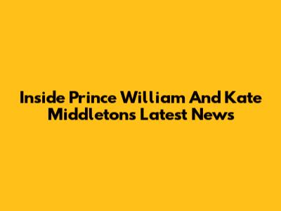 Inside Prince William And Kate Middleton's Latest News