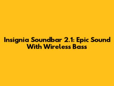 Insignia Soundbar 2.1: Epic Sound With Wireless Bass