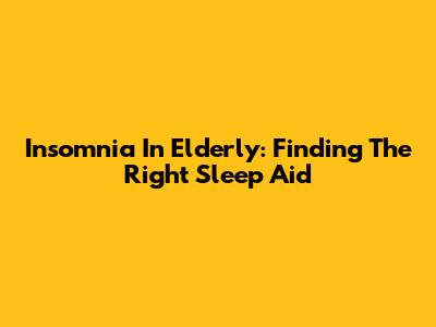 Insomnia In Elderly: Finding The Right Sleep Aid