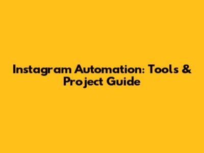 Instagram Automation: Tools & Project Guide