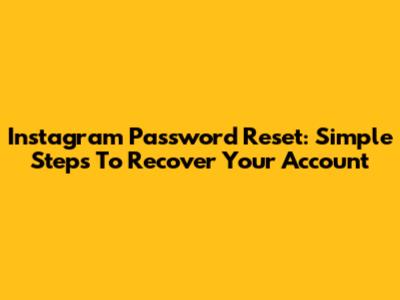Instagram Password Reset: Simple Steps To Recover Your Account