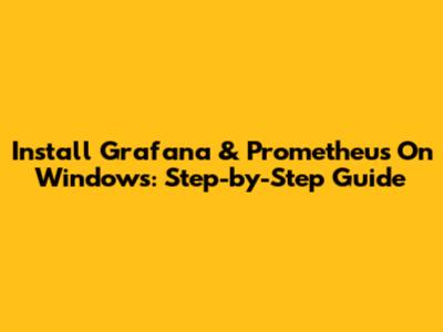 Install Grafana & Prometheus On Windows: Step-by-Step Guide